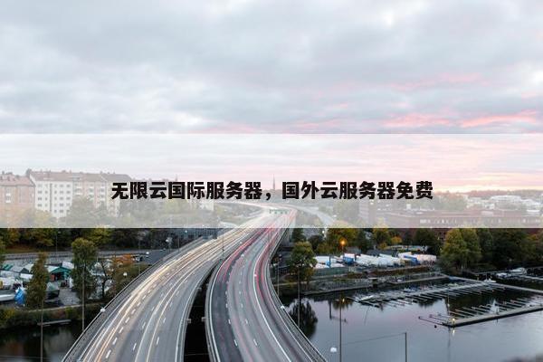 无限云国际服务器，国外云服务器免费
