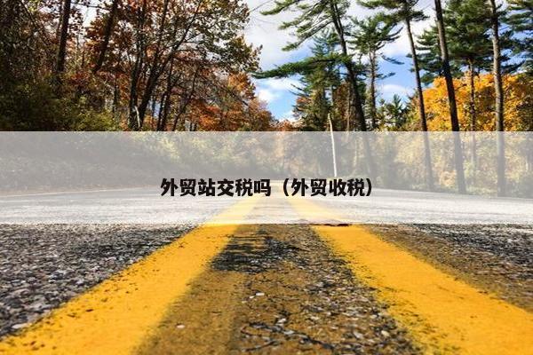 外贸站交税吗（外贸收税）