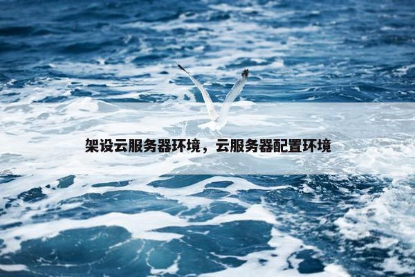 架设云服务器环境，云服务器配置环境