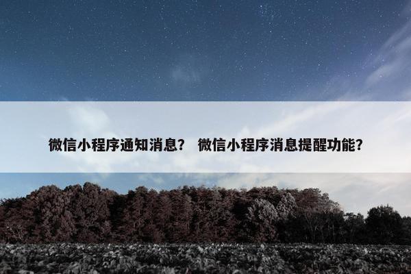 微信小程序通知消息？ 微信小程序消息提醒功能？
