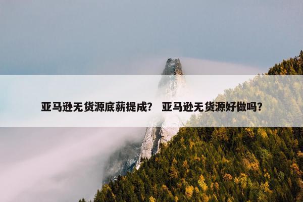 亚马逊无货源底薪提成？ 亚马逊无货源好做吗？