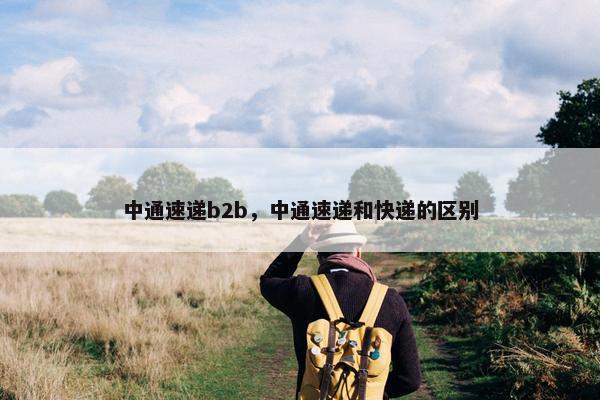 中通速递b2b，中通速递和快递的区别