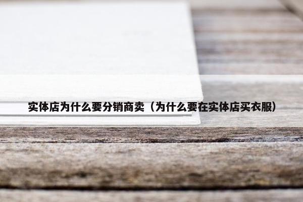 实体店为什么要分销商卖（为什么要在实体店买衣服）