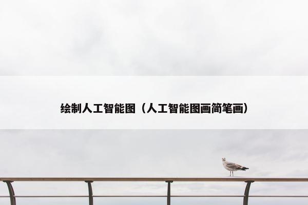 绘制人工智能图（人工智能图画简笔画）