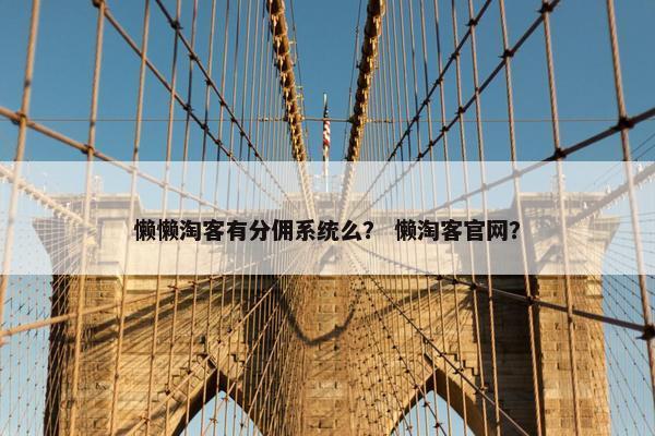 懒懒淘客有分佣系统么？ 懒淘客官网？
