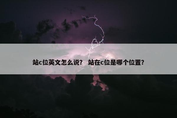站c位英文怎么说？ 站在c位是哪个位置？