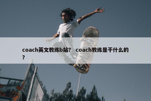 coach英文教练b站？ coach教练是干什么的？