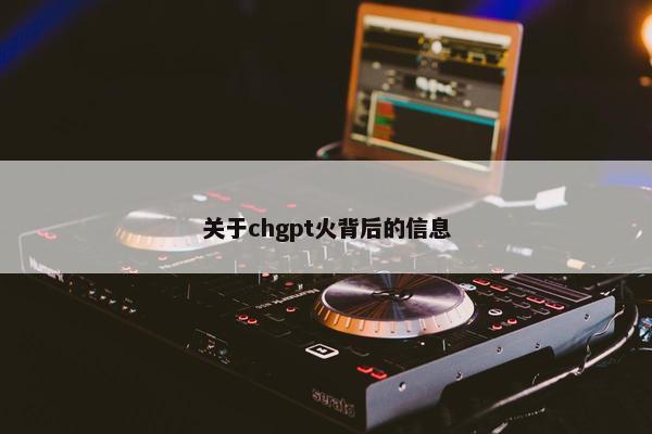 关于chgpt火背后的信息