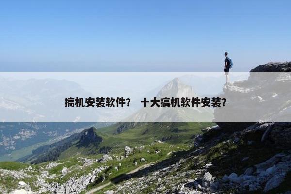 搞机安装软件？ 十大搞机软件安装？