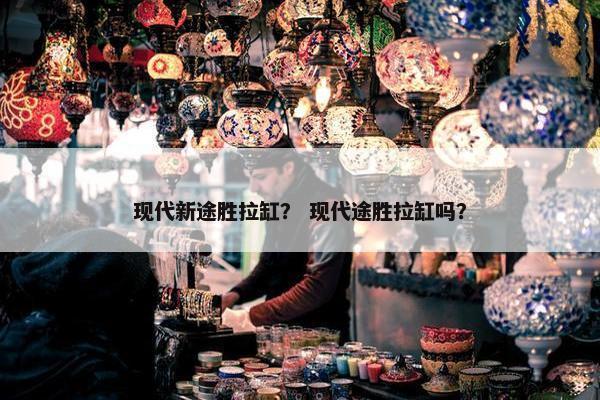 现代新途胜拉缸？ 现代途胜拉缸吗？