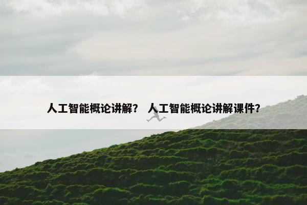 人工智能概论讲解？ 人工智能概论讲解课件？