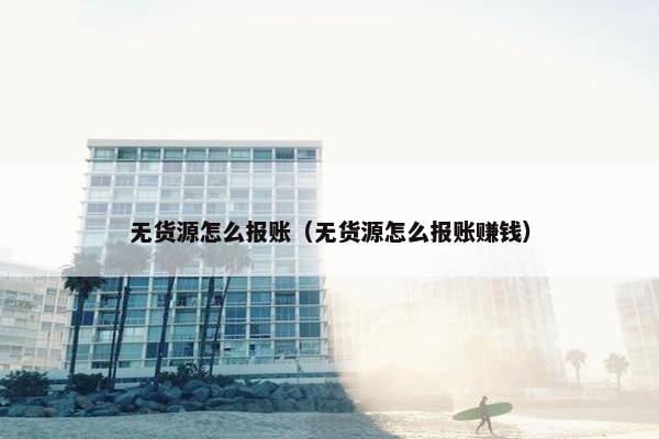 无货源怎么报账（无货源怎么报账赚钱）