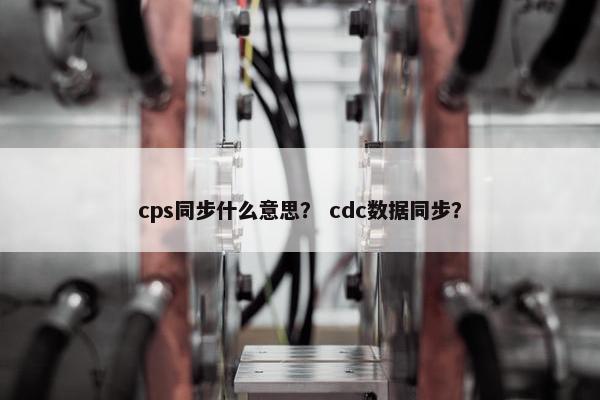 cps同步什么意思？ cdc数据同步？