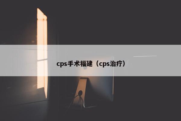 cps手术福建（cps治疗）