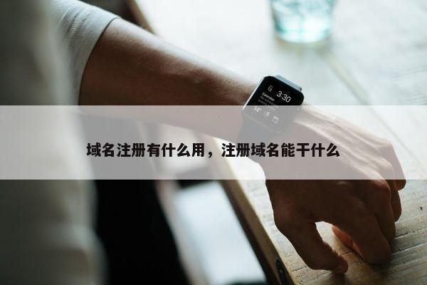 域名注册有什么用，注册域名能干什么