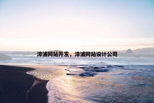 漳浦网站开发，漳浦网站设计公司
