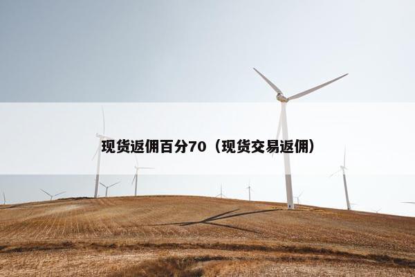 现货返佣百分70（现货交易返佣）