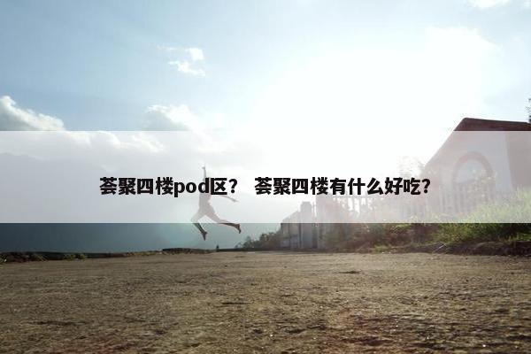 荟聚四楼pod区？ 荟聚四楼有什么好吃？