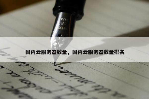 国内云服务器数量，国内云服务器数量排名
