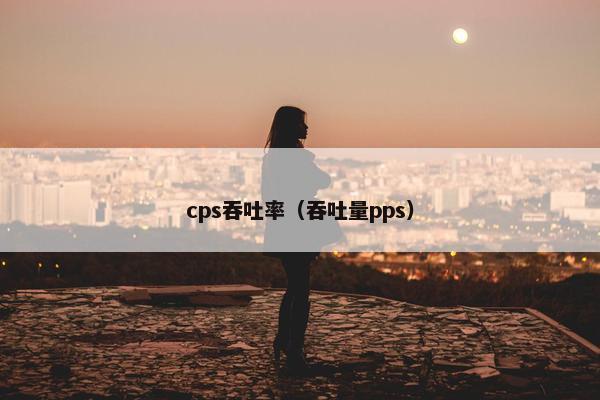 cps吞吐率（吞吐量pps）