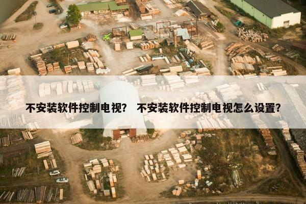 不安装软件控制电视？ 不安装软件控制电视怎么设置？
