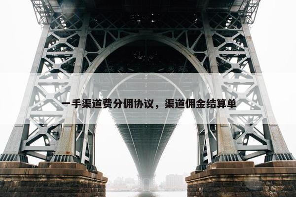 一手渠道费分佣协议，渠道佣金结算单