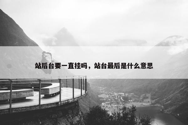 站后台要一直挂吗，站台最后是什么意思