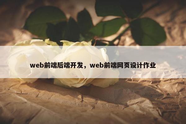 web前端后端开发，web前端网页设计作业
