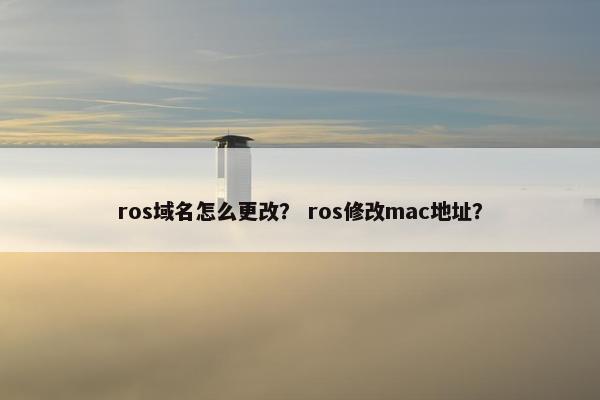 ros域名怎么更改？ ros修改mac地址？