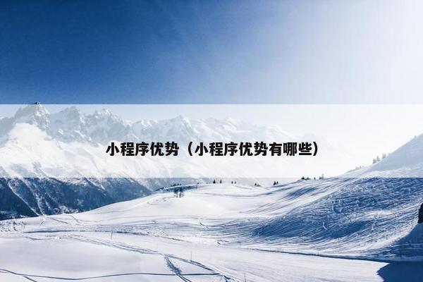 小程序优势（小程序优势有哪些）