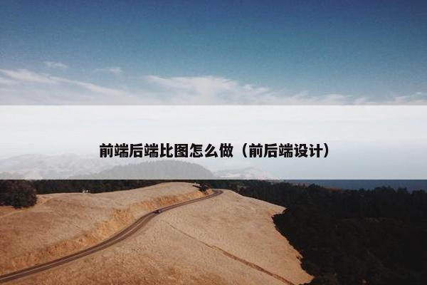 前端后端比图怎么做（前后端设计）