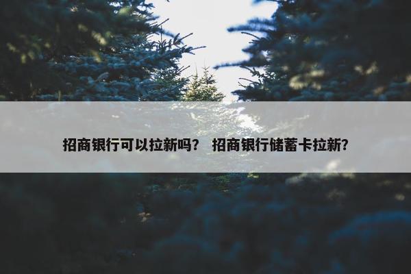 招商银行可以拉新吗？ 招商银行储蓄卡拉新？