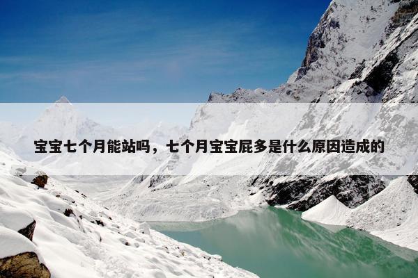 宝宝七个月能站吗，七个月宝宝屁多是什么原因造成的