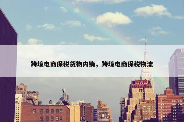 跨境电商保税货物内销，跨境电商保税物流