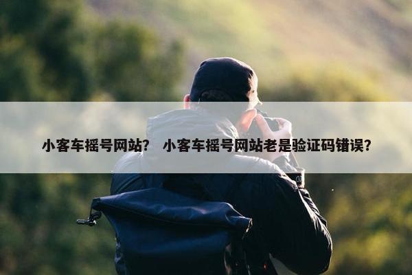 小客车摇号网站？ 小客车摇号网站老是验证码错误？