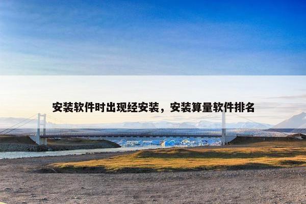 安装软件时出现经安装，安装算量软件排名