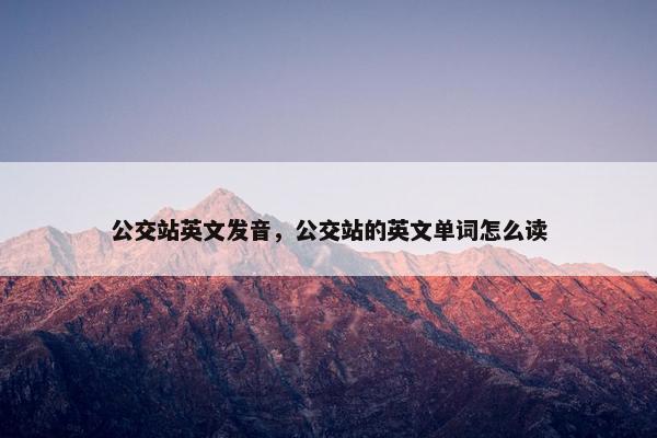 公交站英文发音，公交站的英文单词怎么读