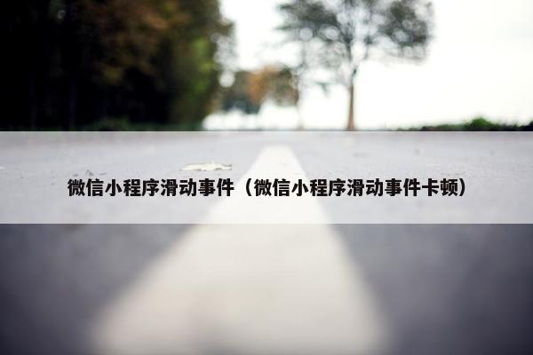 微信小程序滑动事件（微信小程序滑动事件卡顿）