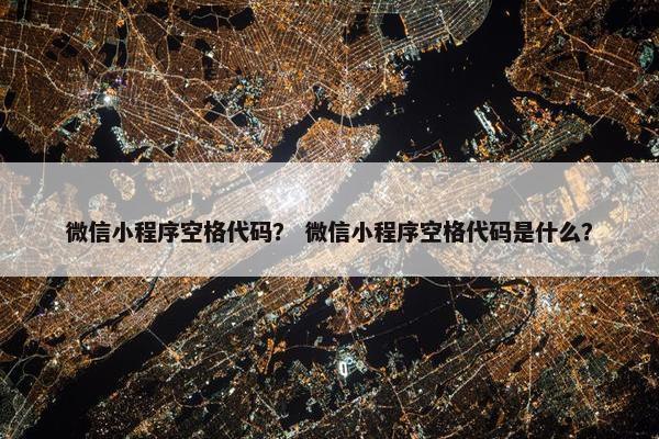 微信小程序空格代码？ 微信小程序空格代码是什么？