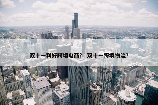 双十一利好跨境电商？ 双十一跨境物流？