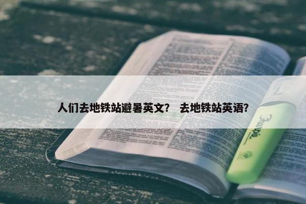 人们去地铁站避暑英文？ 去地铁站英语？