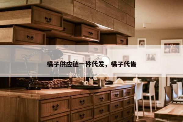 橘子供应链一件代发，橘子代售