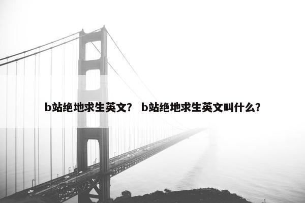 b站绝地求生英文？ b站绝地求生英文叫什么？