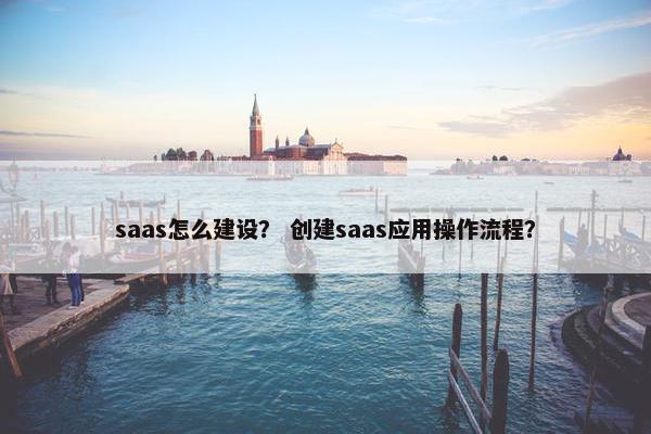 saas怎么建设？ 创建saas应用操作流程？