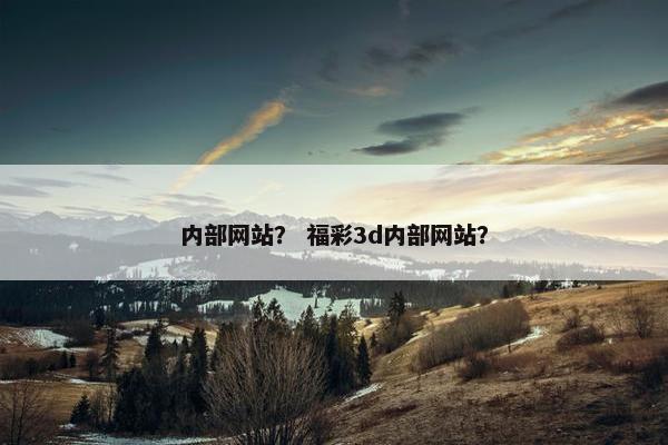 内部网站？ 福彩3d内部网站？