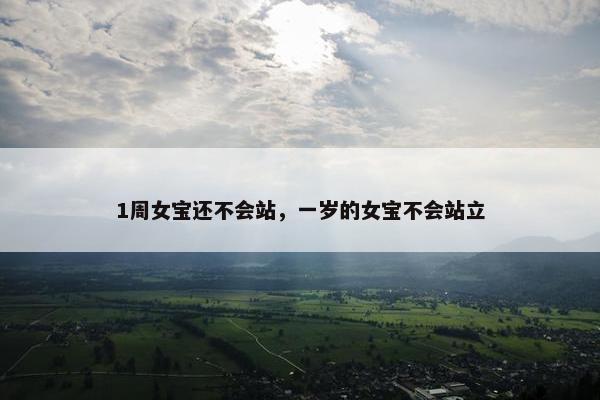 1周女宝还不会站，一岁的女宝不会站立