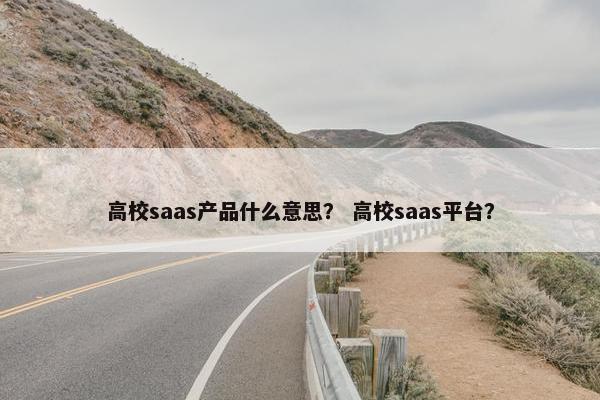 高校saas产品什么意思？ 高校saas平台？