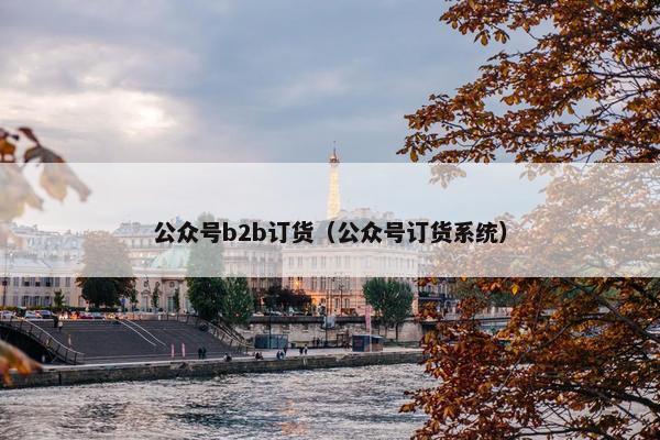 公众号b2b订货（公众号订货系统）