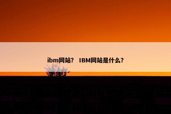 ibm网站？ IBM网站是什么？
