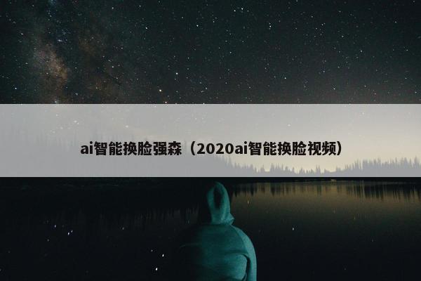 ai智能换脸强森（2020ai智能换脸视频）